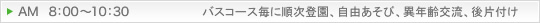 AM8：00～10：30 バスコース毎に順次登園、自由あそび、異年齢交流、後片付け